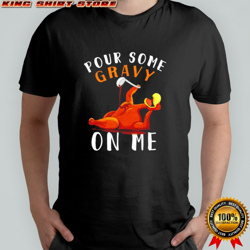 Pour Some Gravy on Me Turkey Day Thanksgiving shirt