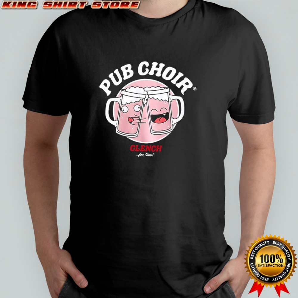 Pub Choir clench for Titus find me with the men shirt