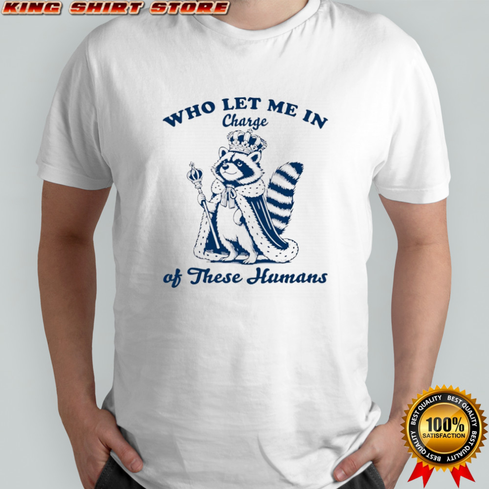 Raccoon who let me in charge of these humans shirt