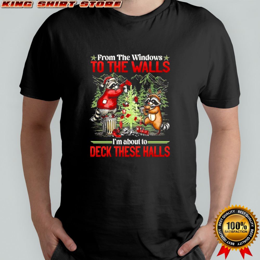 Raccoons Christmas tree From the windows to the walls I’m about to deck these halls shirt