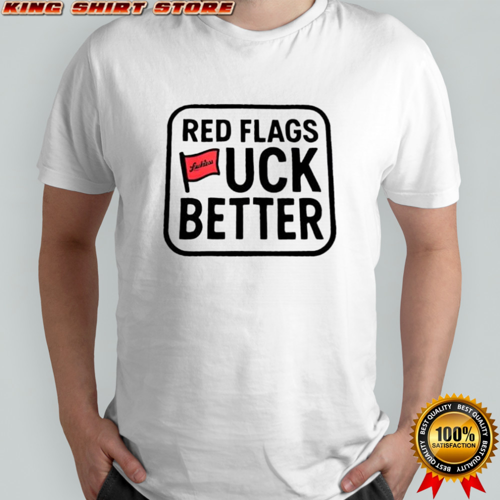 Red flags fuck better flags shirt