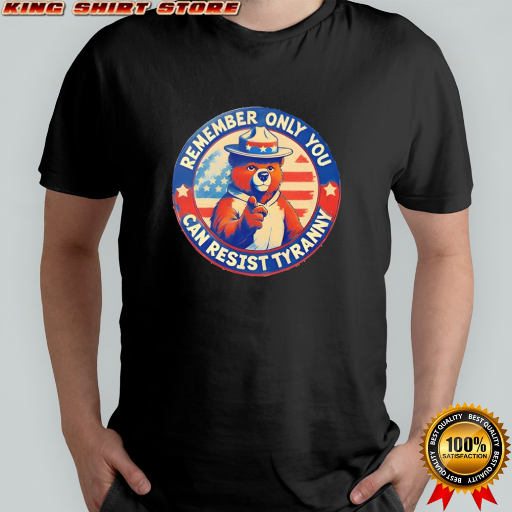 Remember only you can resist tyranny shirt