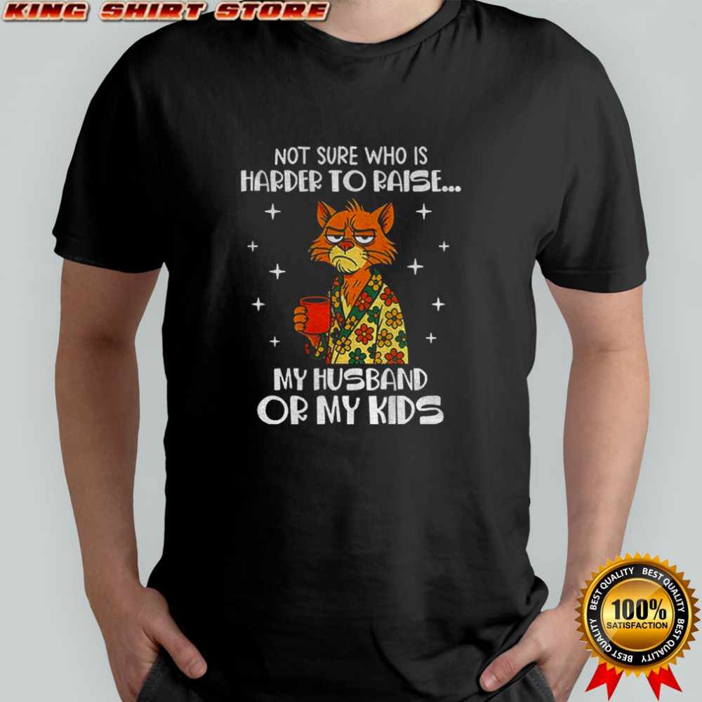 Sad cat not sure who is harder to raise my husband or my kids shirt