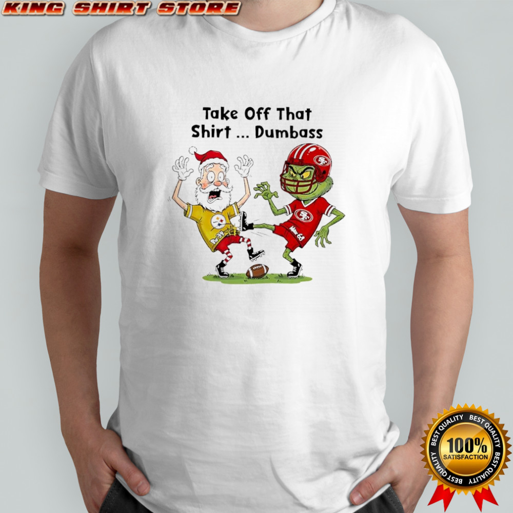 Santa Claus in Pittsburgh Steelers x Grinch in San Francisco 49ers Take Off That Dumbass shirt