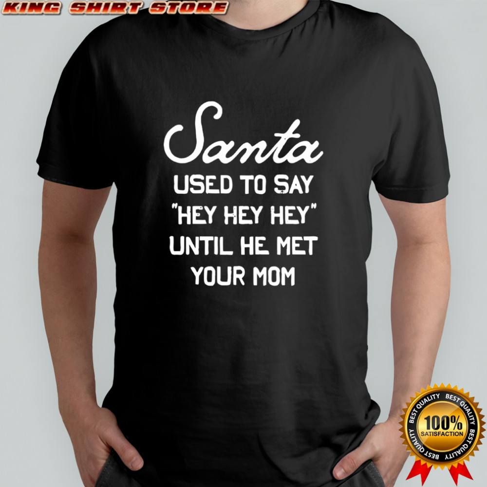 Santa Used To Say Hey Hey Hey Until He Met Your Mom shirt