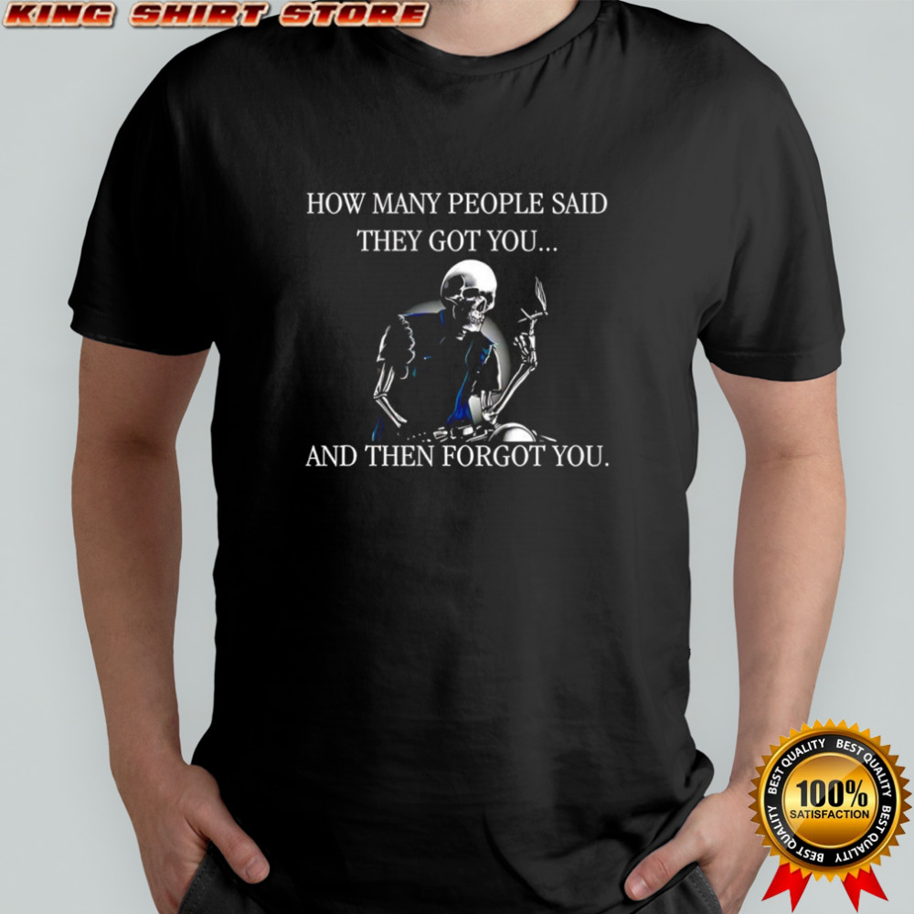 Skeleton how many people said they got you and then forgot you shirt