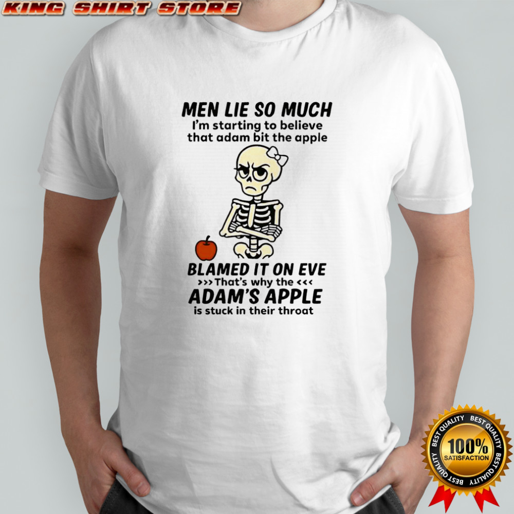 Skeleton men lie so much i’m starting to believe that adam bit the apple shirt