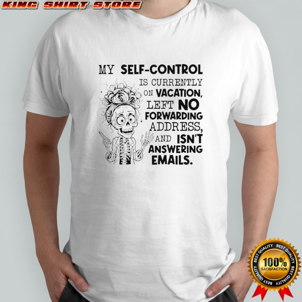 Skeleton My Self Control Is Currently on Vacation Left No Forwarding Address and Isn’t Answering Emails shirt