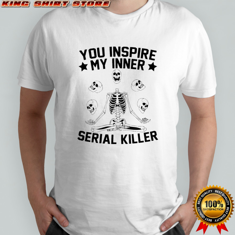 Skeleton you inspire my inner serial killer shirt