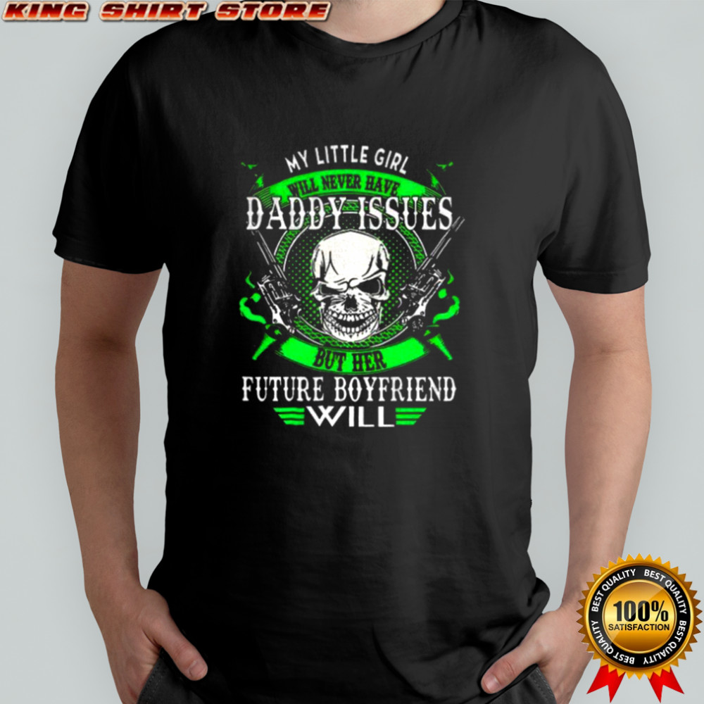 Skull gun my little girl will never have daddy issues but her future boyfriend will shirt