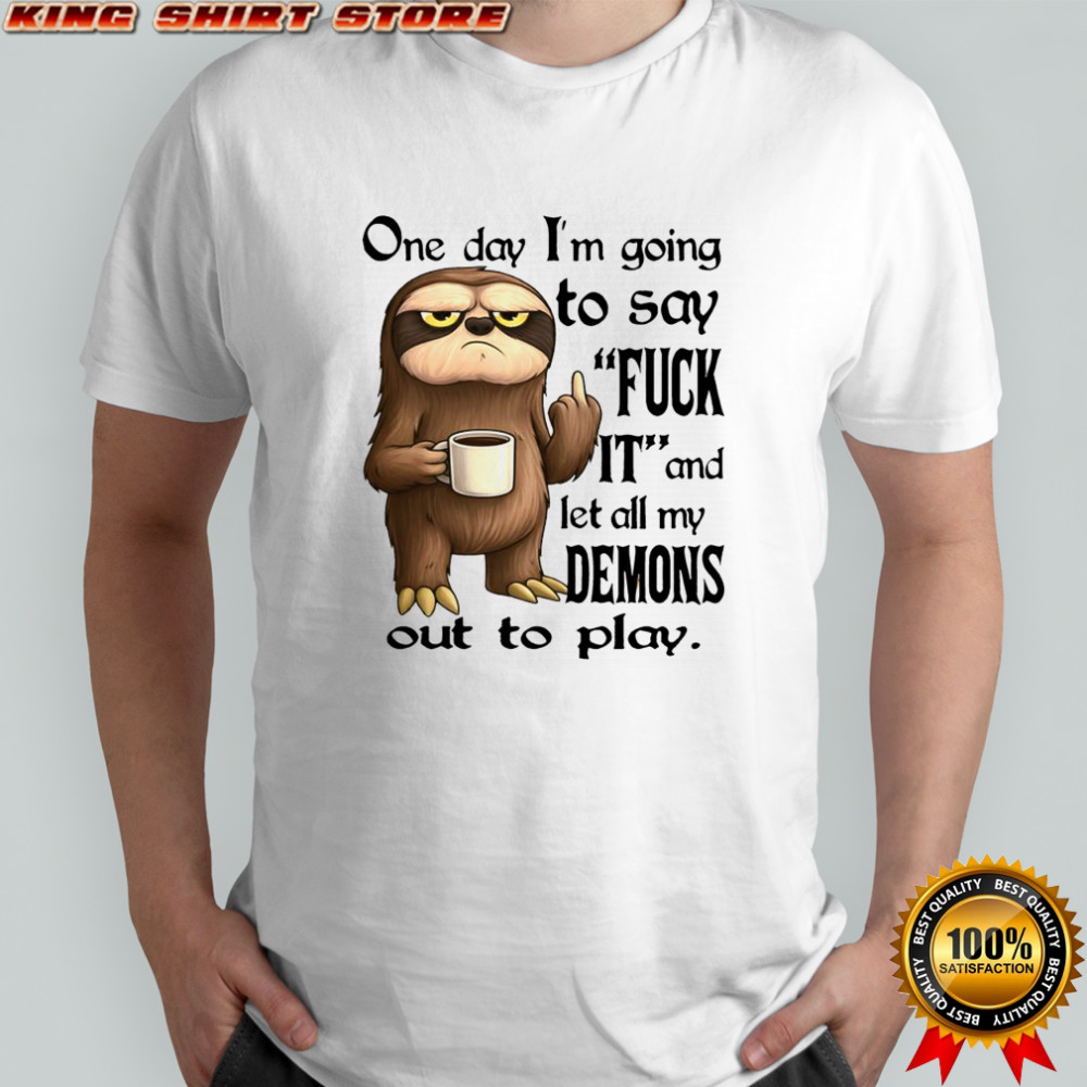 Sloth One day i’m going to say fuck it and let all my demons out to play shirt