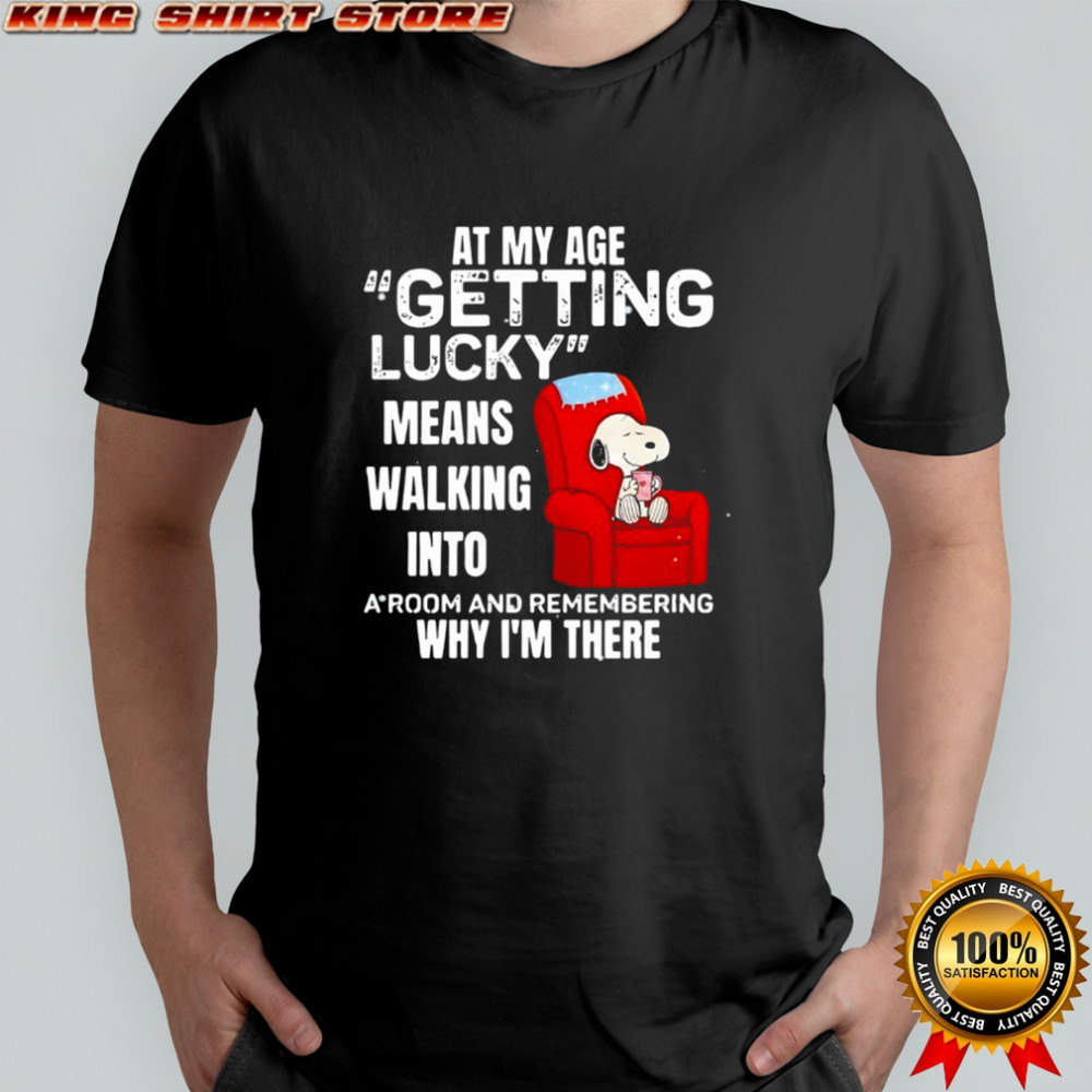 Snoopy at my age getting lucky means walking into a room and remembering why i’m there shirt