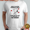 Snoopy don’t flatter yourself i only look up to you because i’m short shirt