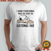 Snoopy i wish everything was as easy as getting fat shirt