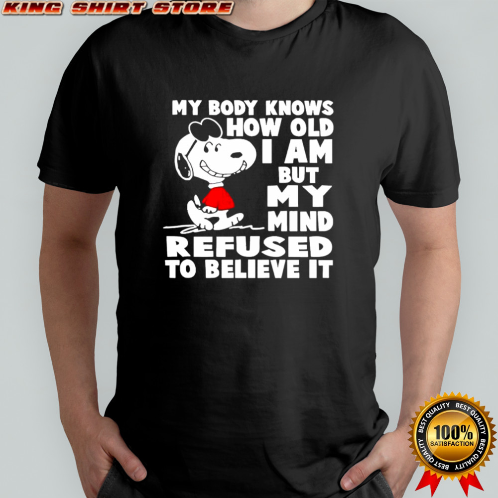 Snoopy my body knows how old i am but my mind refused to believe it shirt
