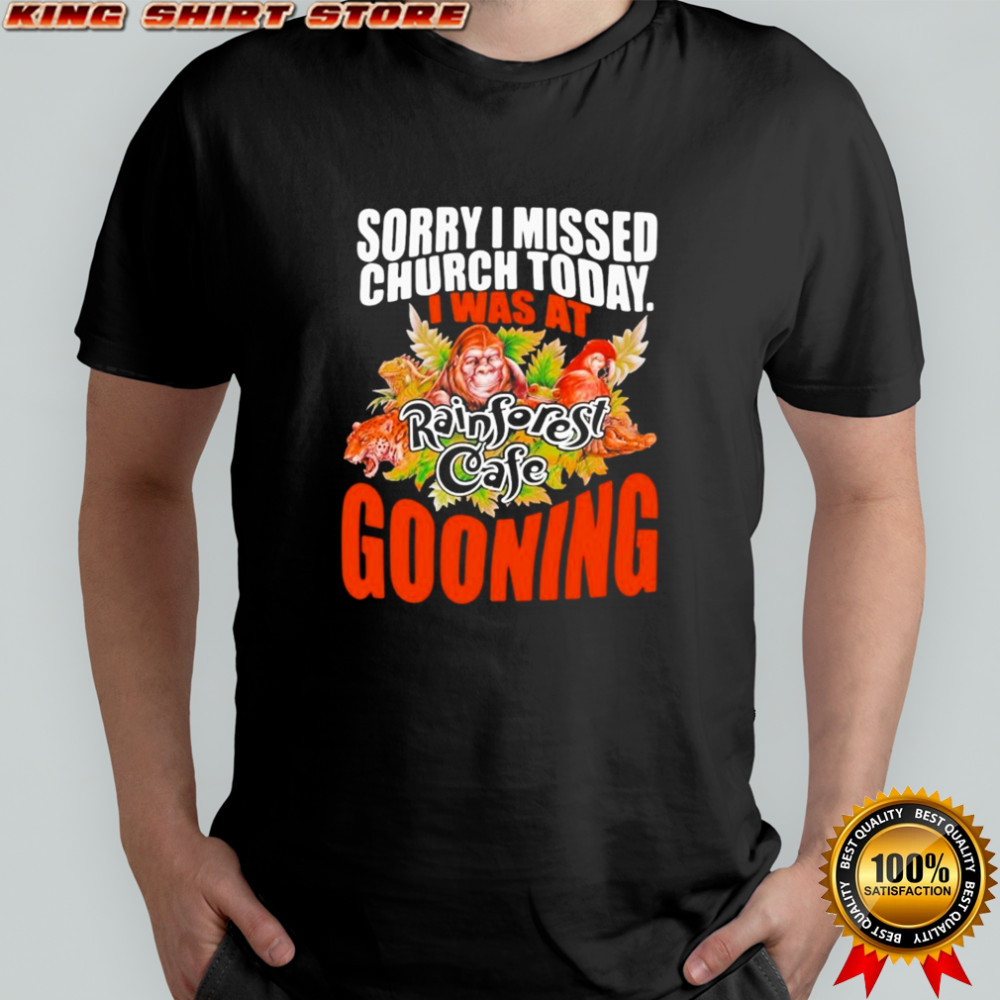 Sorry I Missed Church Today I Was At Rainforest Cafe Gooning T-shirt