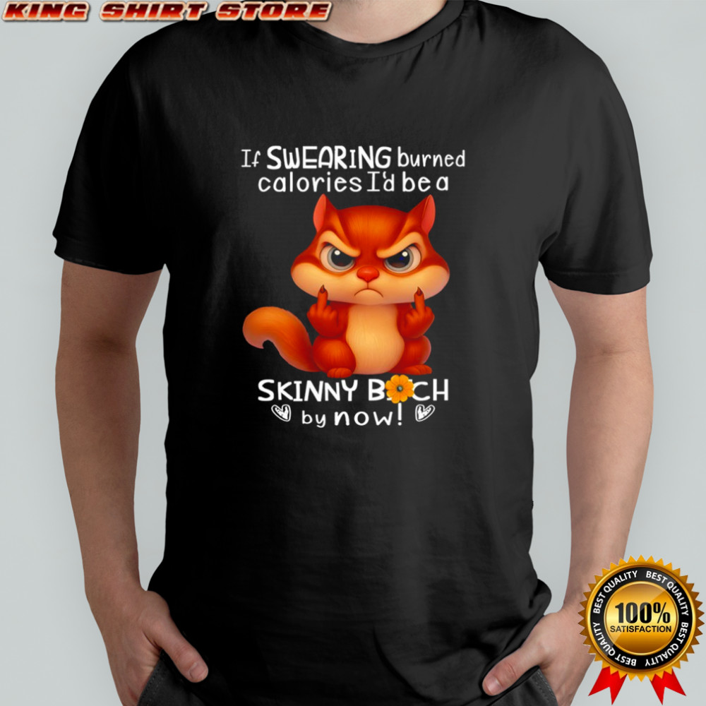 Squirrel if swearing burned calories i’d be a skinny bitch by now shirt