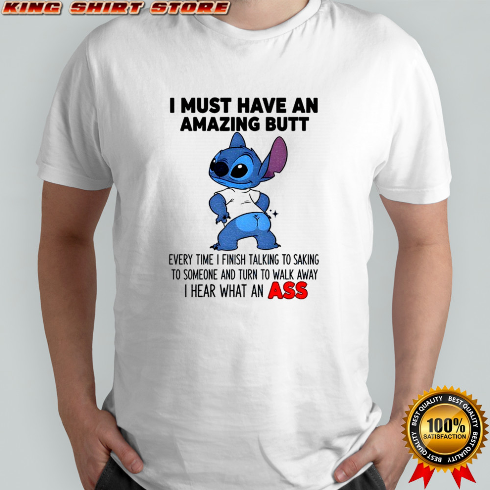 Stitch I must have an amazing butt every time I finish talking to saking to someone and turn to walk shirt