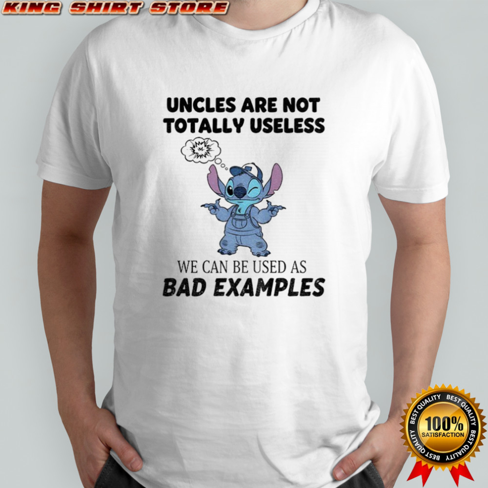 Stitch uncles are not totally useless we can be used as bad examples shirt