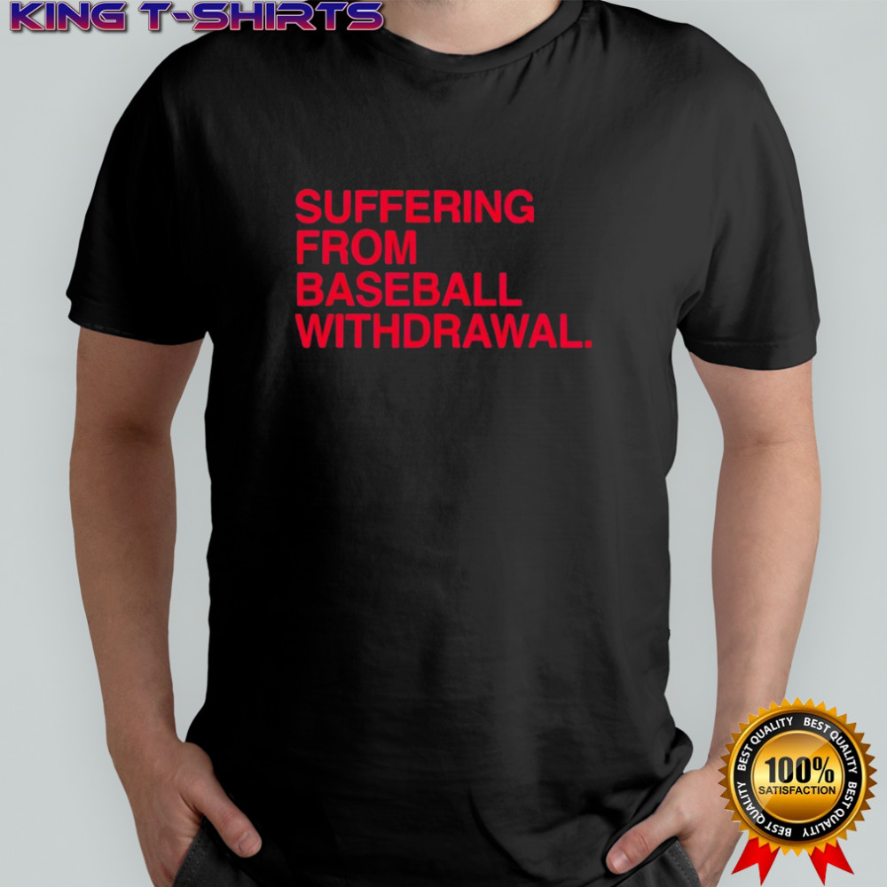 Suffering from baseball withdrawal shirt