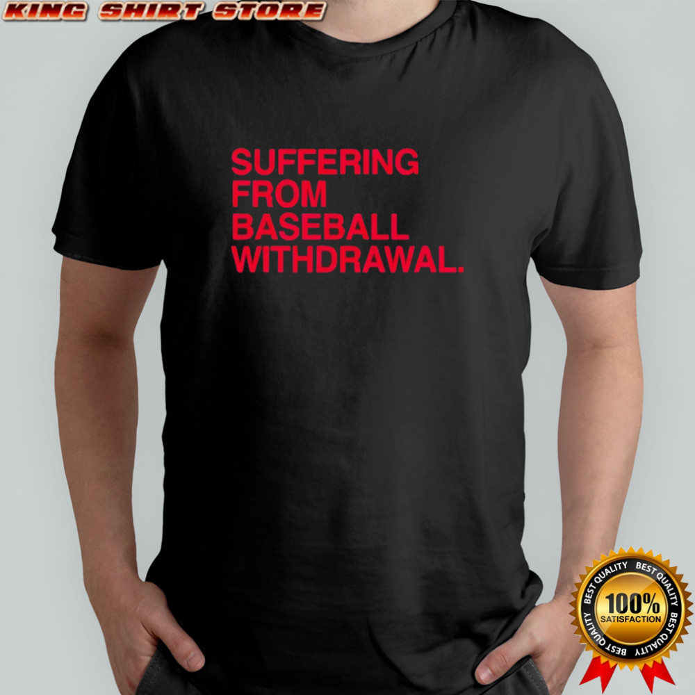Suffering from baseball withdrawal shirt