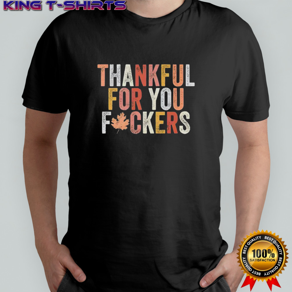 Thankful For You Fuckers shirt