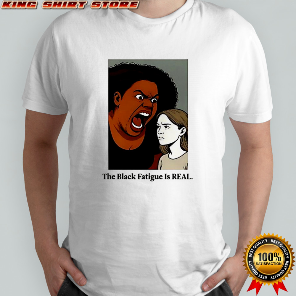 The black fatigue is real shirt