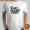 The Eeee-Yuck Shirt