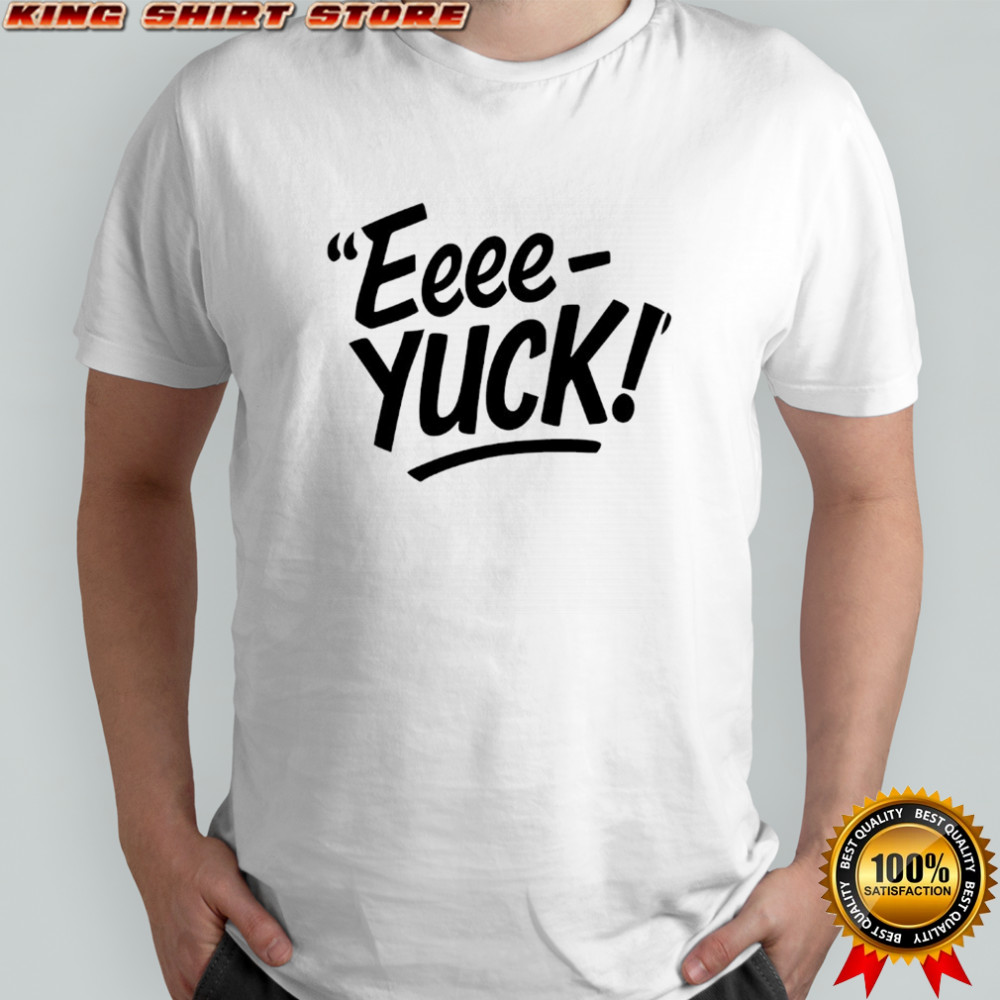 The Eeee-Yuck Shirt