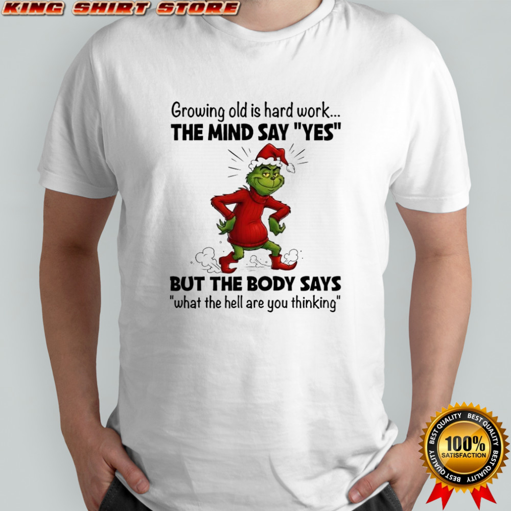 The Grinch growing old is hard work the mind say ‘yes’ but the body says ‘what the hell are you thinking shirt