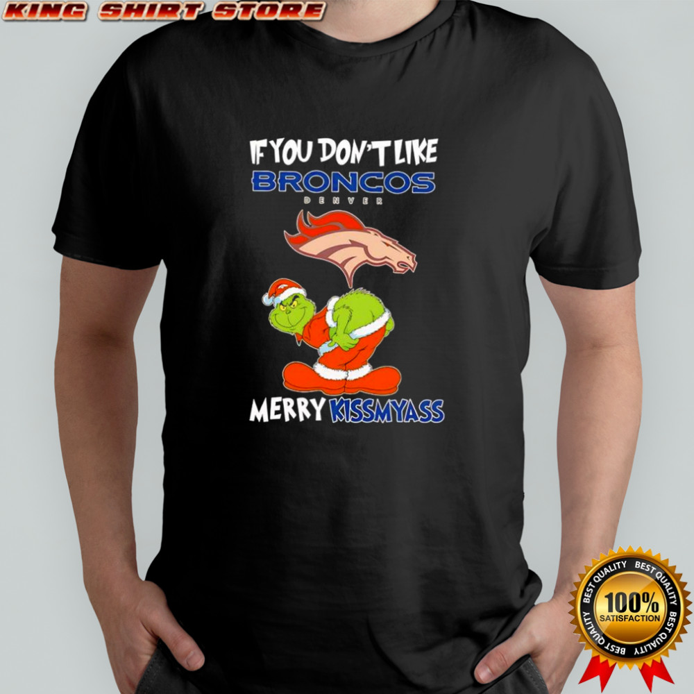The Grinch If You Don’t Like Denver Broncos Merry Kissmyass for fans shirt