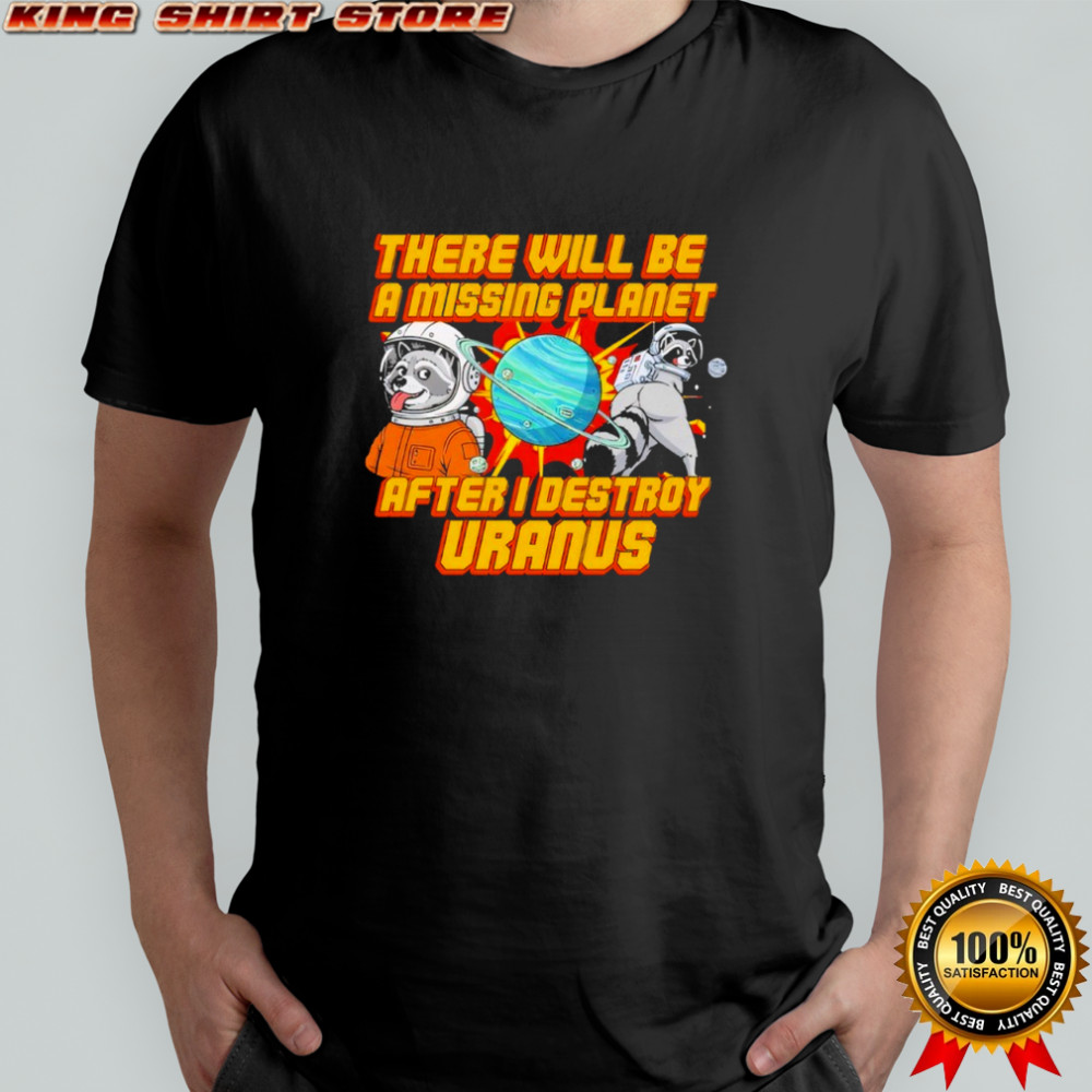 There Will Be A Missing Planet After I Destroy Uranus shirt