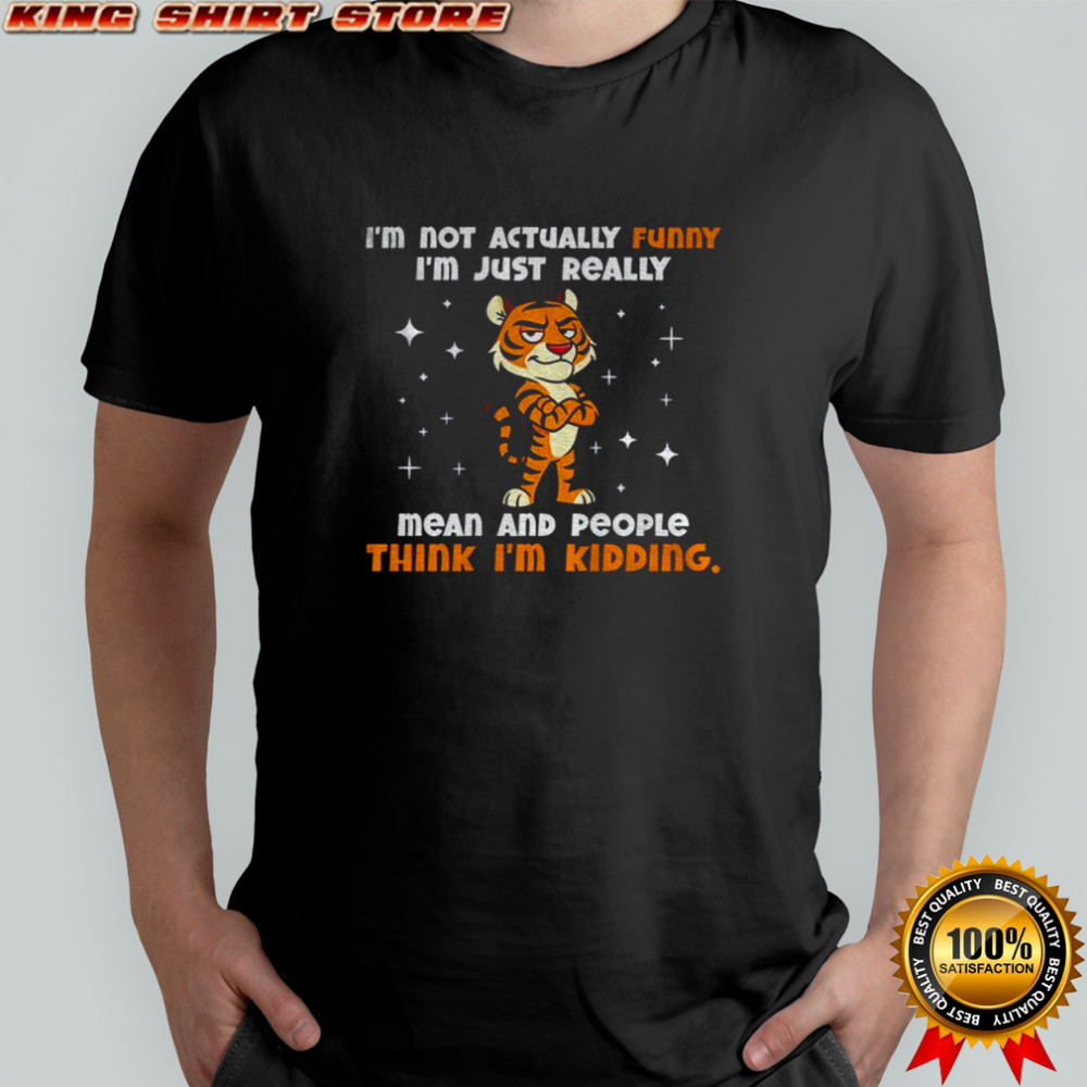 Tiger cartoon I’m not actually funny I’m just really mean and people think I’m kidding shirt