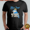 Toronto Blue Jays We Want It All Crowned Bird shirt