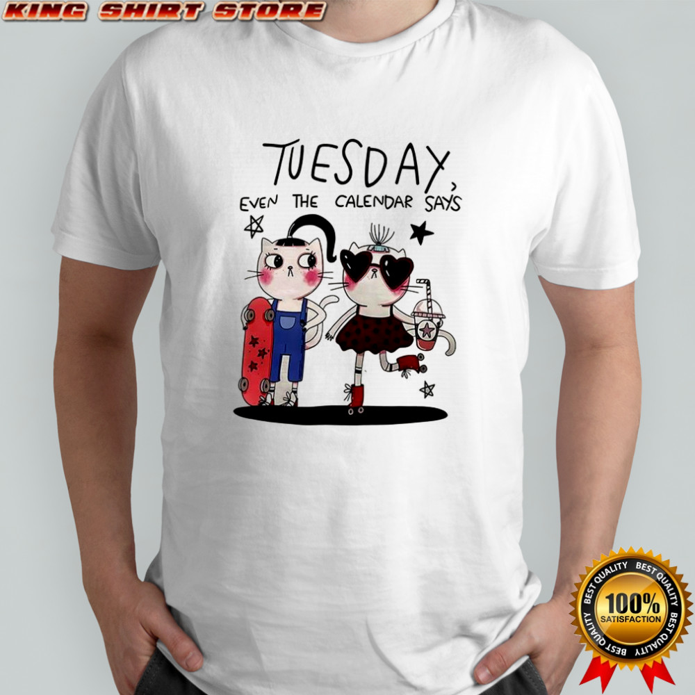 Tuesday even the calendar says shirt