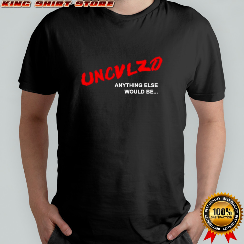 Uncivilized anything else would be shirt