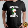 We are never too old for Snoopy Christmas shirt