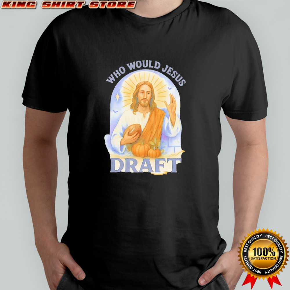 Who would Jesus draft funny football shirt