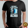 Without X-Ray Techs The Medicine is Blind Radiology Humor shirt