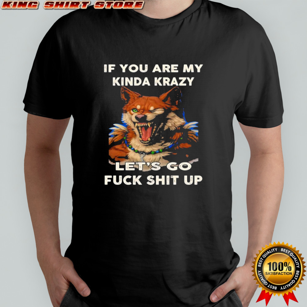 Wolf if you are my kinda krazy let’s go fuck shit up shirt