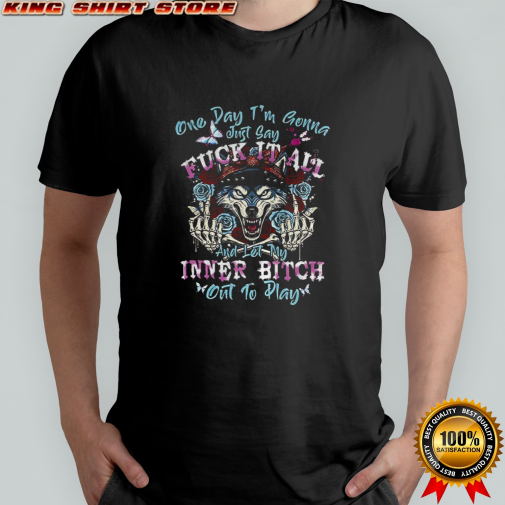 Wolf one day I’m gonna just say fuck it all and let my inner bitch out to play shirt