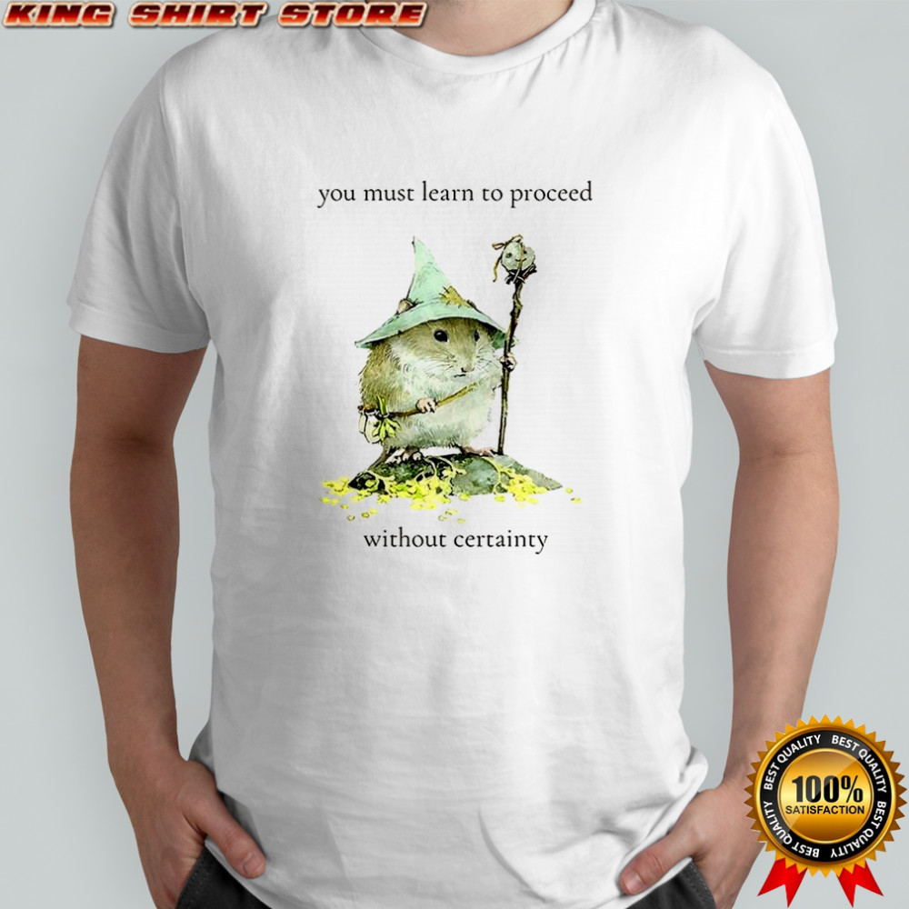You must learn to proceed without certainty shirt
