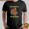 You only like me for my breasts turkey Thanksgiving shirt