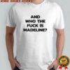 And Who The Fuck Is Madeline shirt