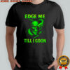 Edge Me Till I Goon Shirt