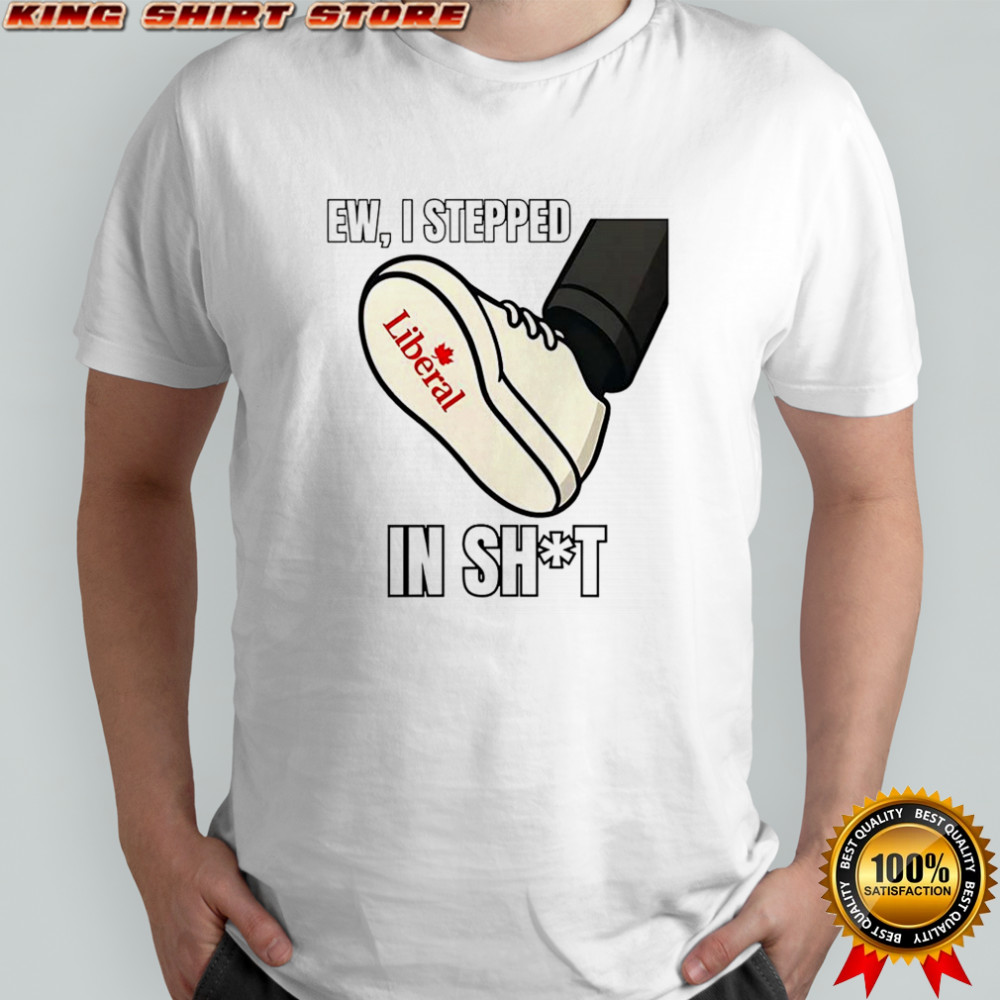 Ew I stepped in shit Liberal Party of Canada shirt
