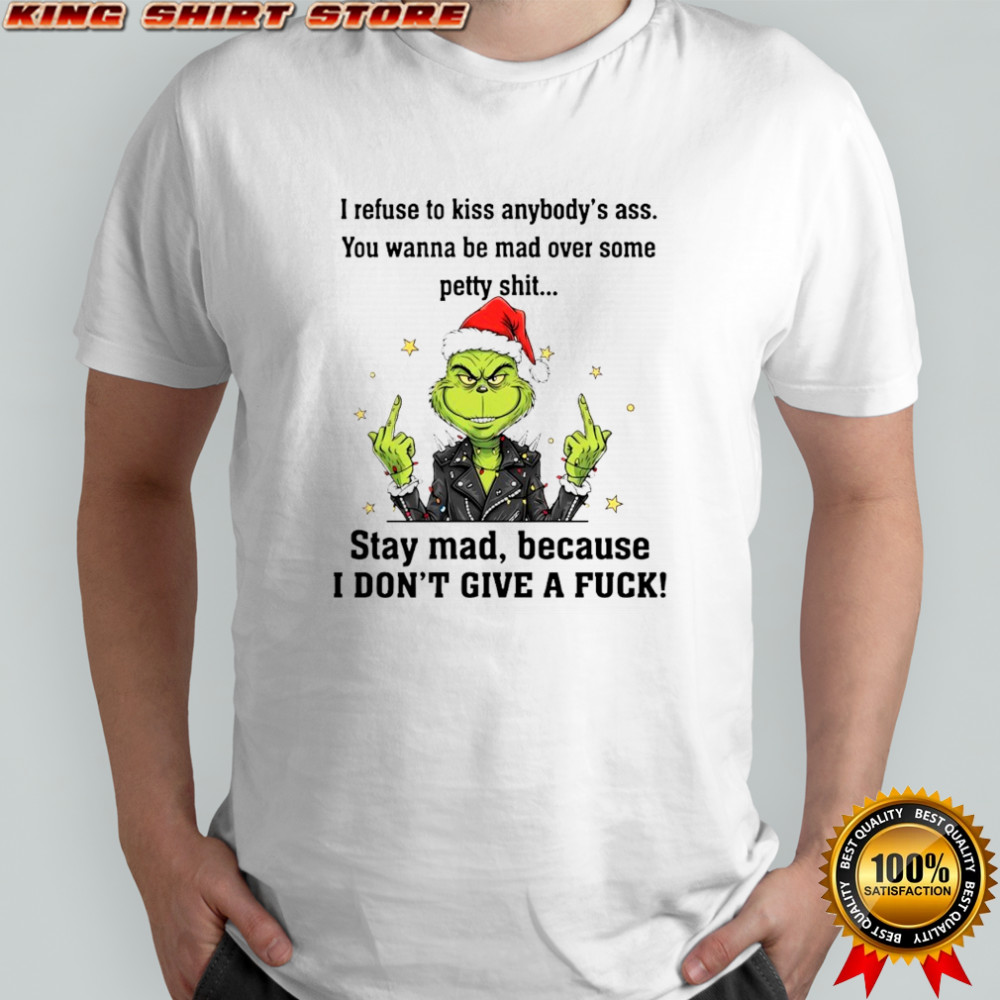 Grinch I refuse to kiss anybody’s ass You wanna be mad over some petty shit shirt