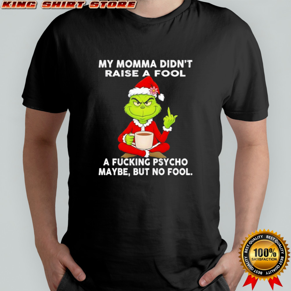 Grinch my momma didn’t raise a fool a fucking psycho maybe but no fool shirt