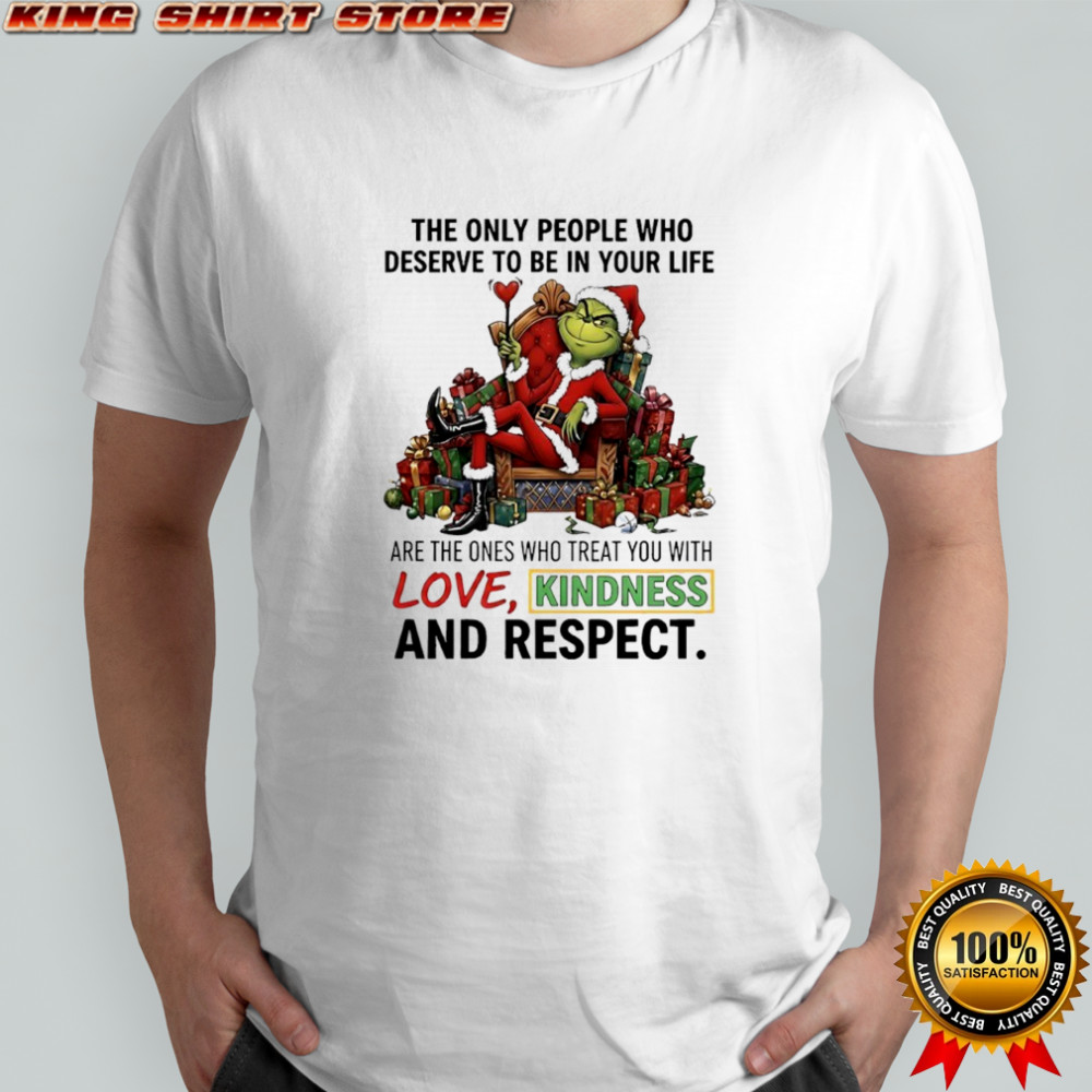 Grinch Santa item the only people who deserve to be in your life with love kindness and respect shirt