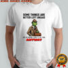 Grinch some things are better left unsaid but i’m probably going to say them anyway shirt